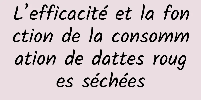 L’efficacité et la fonction de la consommation de dattes rouges séchées