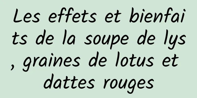 Les effets et bienfaits de la soupe de lys, graines de lotus et dattes rouges