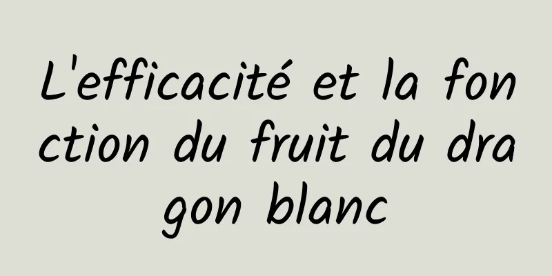 L'efficacité et la fonction du fruit du dragon blanc