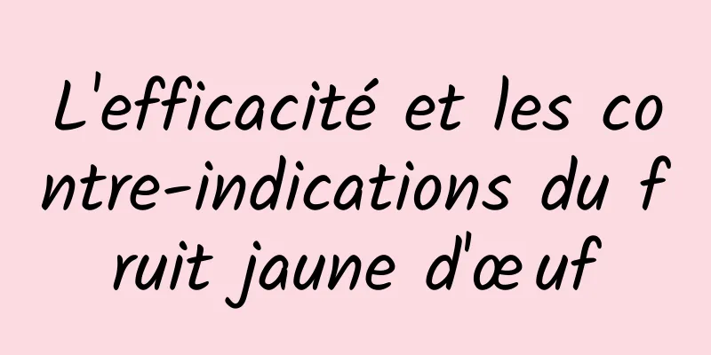 L'efficacité et les contre-indications du fruit jaune d'œuf