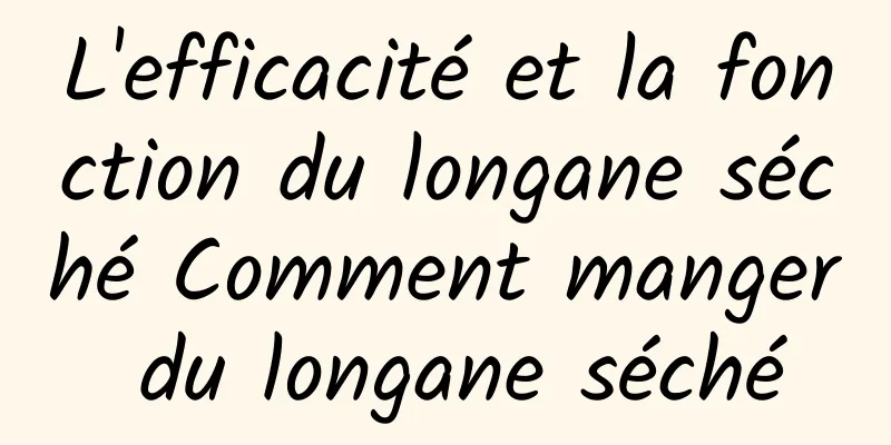 L'efficacité et la fonction du longane séché Comment manger du longane séché