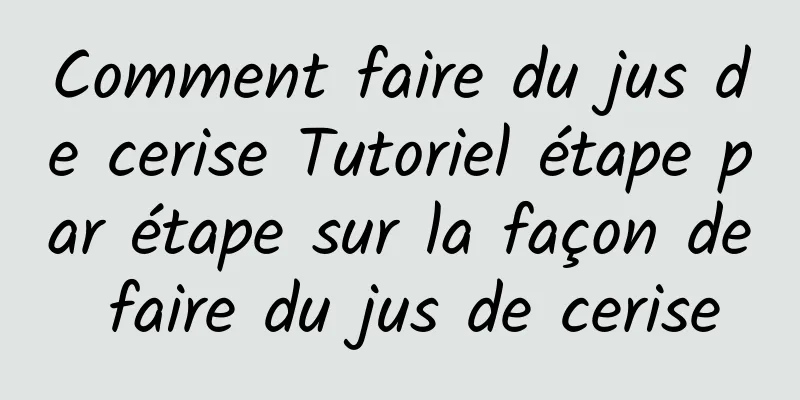 Comment faire du jus de cerise Tutoriel étape par étape sur la façon de faire du jus de cerise