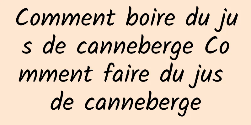 Comment boire du jus de canneberge Comment faire du jus de canneberge