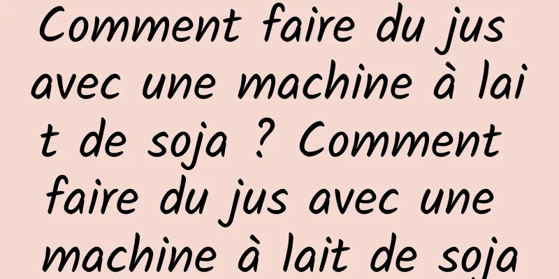 Comment faire du jus avec une machine à lait de soja ? Comment faire du jus avec une machine à lait de soja