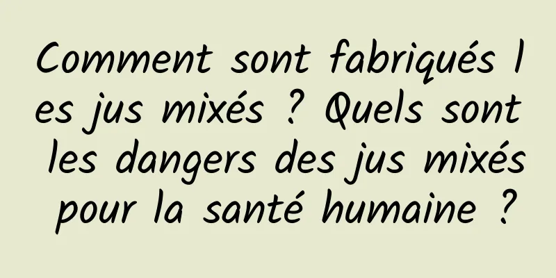 Comment sont fabriqués les jus mixés ? Quels sont les dangers des jus mixés pour la santé humaine ?