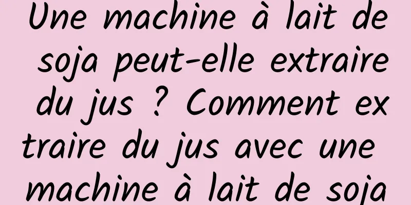 Une machine à lait de soja peut-elle extraire du jus ? Comment extraire du jus avec une machine à lait de soja