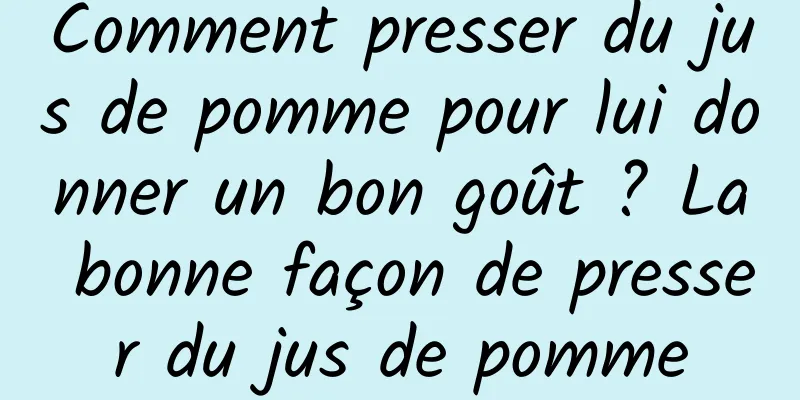 Comment presser du jus de pomme pour lui donner un bon goût ? La bonne façon de presser du jus de pomme