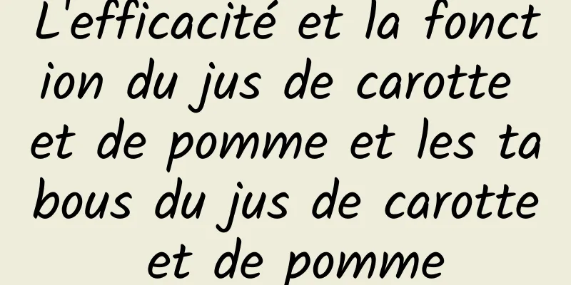 L'efficacité et la fonction du jus de carotte et de pomme et les tabous du jus de carotte et de pomme