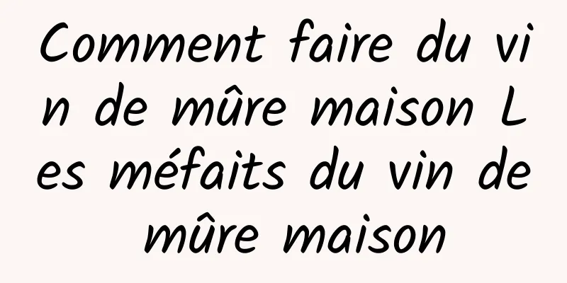 Comment faire du vin de mûre maison Les méfaits du vin de mûre maison