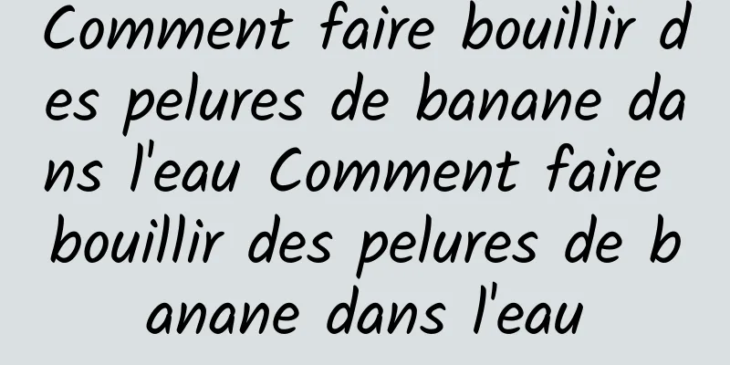 Comment faire bouillir des pelures de banane dans l'eau Comment faire bouillir des pelures de banane dans l'eau