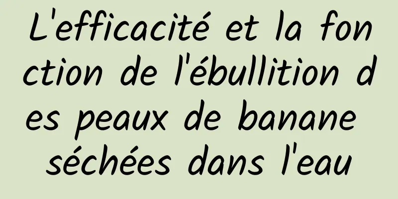 L'efficacité et la fonction de l'ébullition des peaux de banane séchées dans l'eau