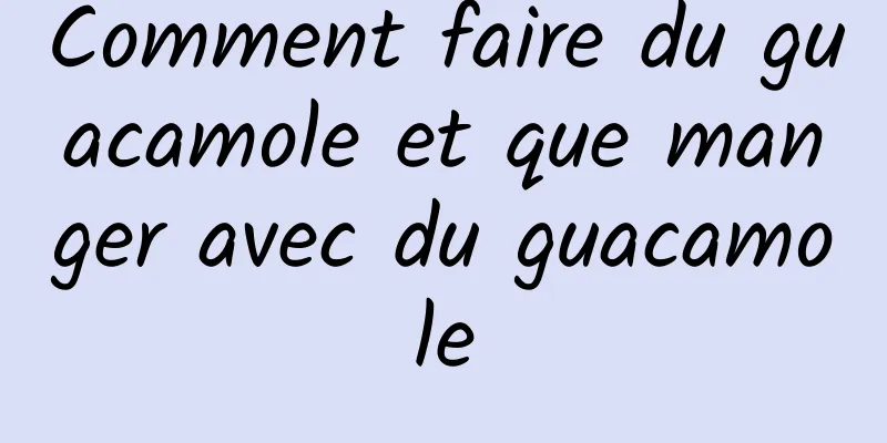 Comment faire du guacamole et que manger avec du guacamole