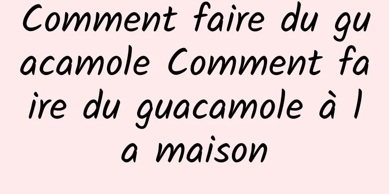 Comment faire du guacamole Comment faire du guacamole à la maison