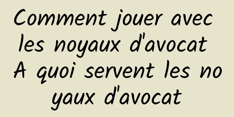 Comment jouer avec les noyaux d'avocat A quoi servent les noyaux d'avocat