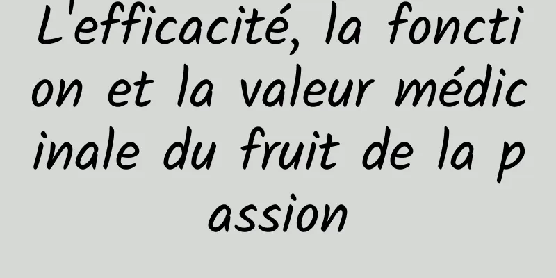 L'efficacité, la fonction et la valeur médicinale du fruit de la passion