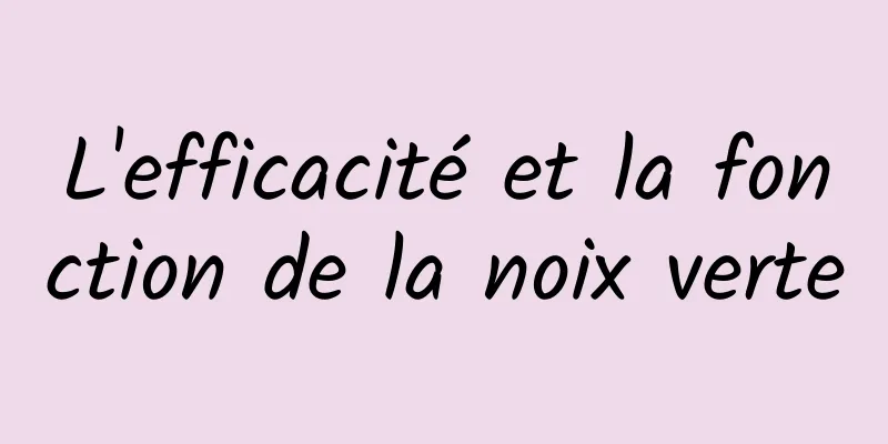 L'efficacité et la fonction de la noix verte