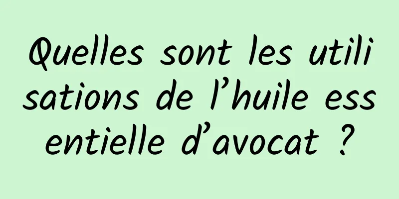 Quelles sont les utilisations de l’huile essentielle d’avocat ?