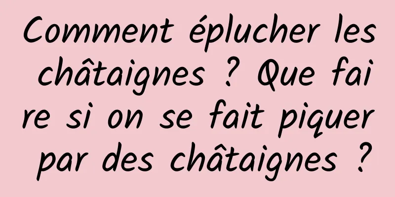 Comment éplucher les châtaignes ? Que faire si on se fait piquer par des châtaignes ?