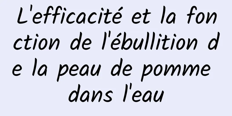 L'efficacité et la fonction de l'ébullition de la peau de pomme dans l'eau