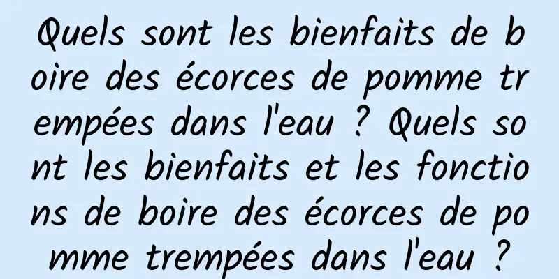 Quels sont les bienfaits de boire des écorces de pomme trempées dans l'eau ? Quels sont les bienfaits et les fonctions de boire des écorces de pomme trempées dans l'eau ?