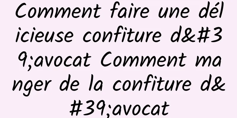 Comment faire une délicieuse confiture d'avocat Comment manger de la confiture d'avocat