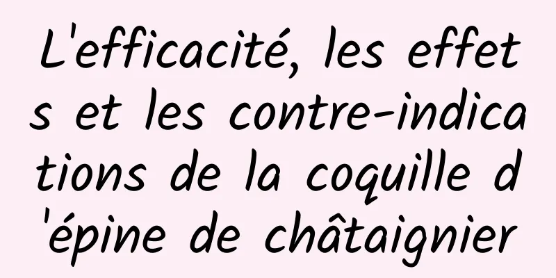 L'efficacité, les effets et les contre-indications de la coquille d'épine de châtaignier