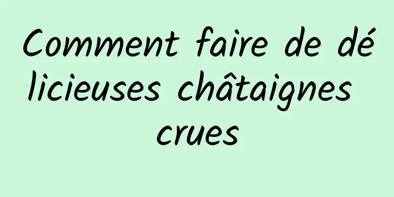 Comment faire de délicieuses châtaignes crues