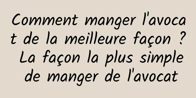 Comment manger l'avocat de la meilleure façon ? La façon la plus simple de manger de l'avocat