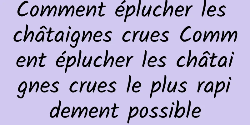 Comment éplucher les châtaignes crues Comment éplucher les châtaignes crues le plus rapidement possible