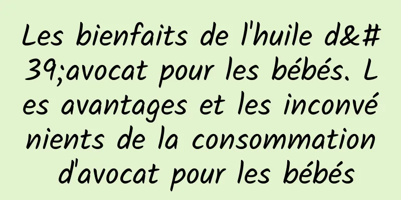 Les bienfaits de l'huile d'avocat pour les bébés. Les avantages et les inconvénients de la consommation d'avocat pour les bébés