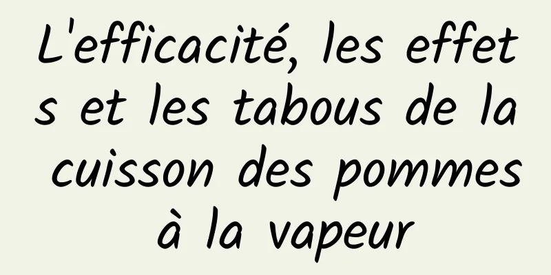 L'efficacité, les effets et les tabous de la cuisson des pommes à la vapeur