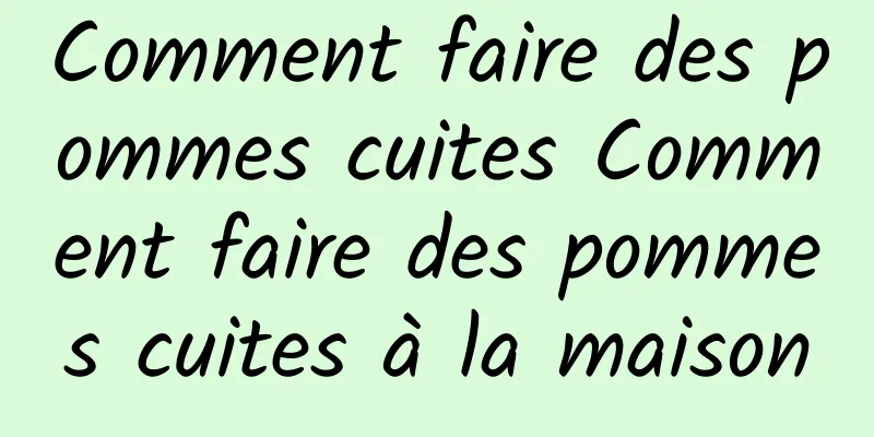 Comment faire des pommes cuites Comment faire des pommes cuites à la maison