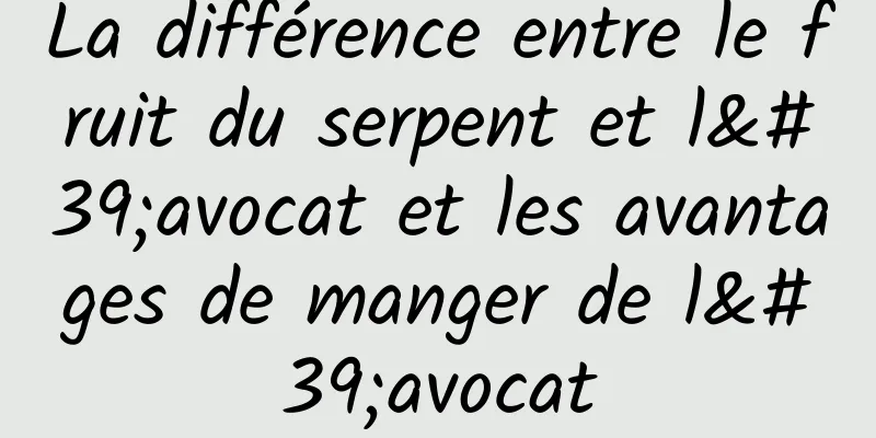 La différence entre le fruit du serpent et l'avocat et les avantages de manger de l'avocat