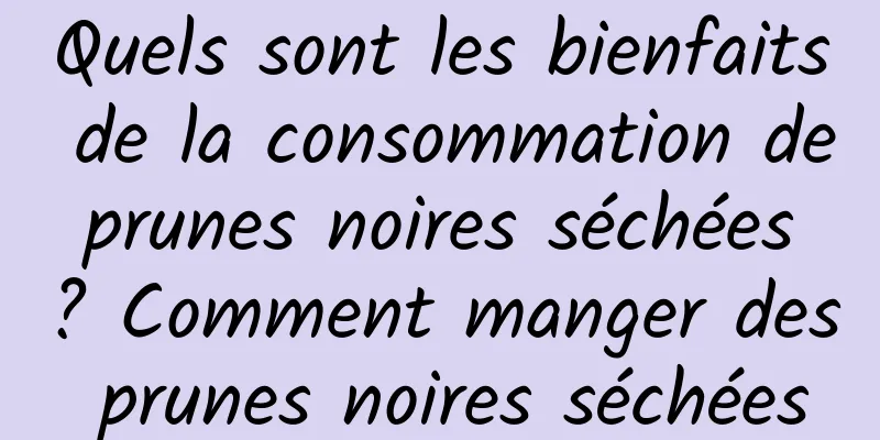 Quels sont les bienfaits de la consommation de prunes noires séchées ? Comment manger des prunes noires séchées
