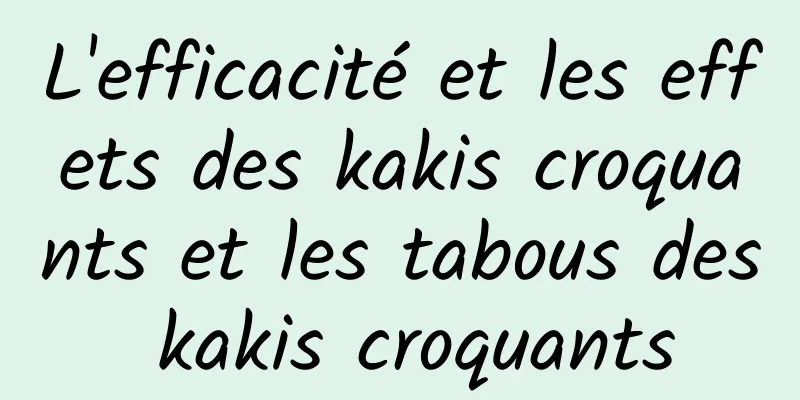 L'efficacité et les effets des kakis croquants et les tabous des kakis croquants