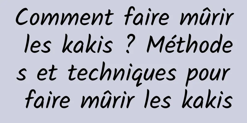 Comment faire mûrir les kakis ? Méthodes et techniques pour faire mûrir les kakis