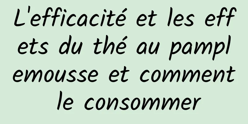 L'efficacité et les effets du thé au pamplemousse et comment le consommer