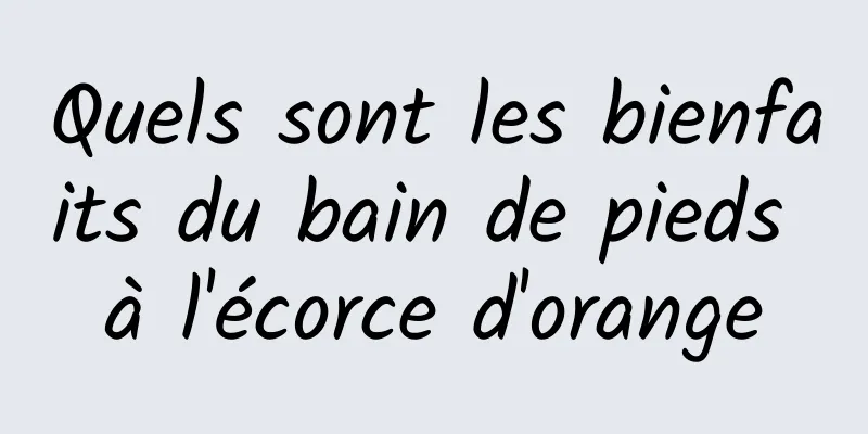 Quels sont les bienfaits du bain de pieds à l'écorce d'orange