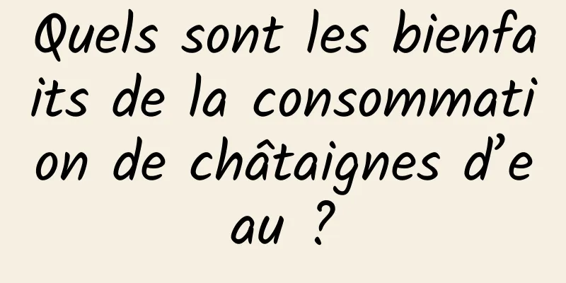 Quels sont les bienfaits de la consommation de châtaignes d’eau ?