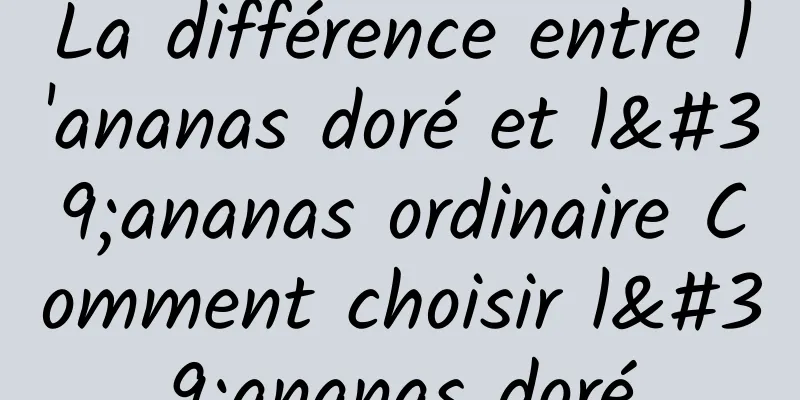 La différence entre l'ananas doré et l'ananas ordinaire Comment choisir l'ananas doré