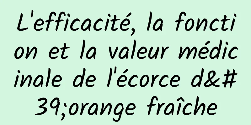 L'efficacité, la fonction et la valeur médicinale de l'écorce d'orange fraîche