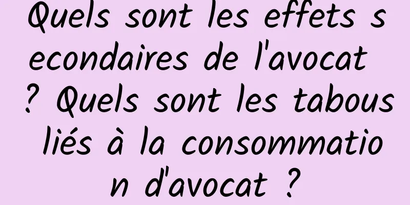 Quels sont les effets secondaires de l'avocat ? Quels sont les tabous liés à la consommation d'avocat ?