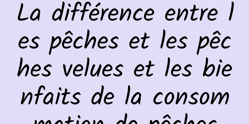 La différence entre les pêches et les pêches velues et les bienfaits de la consommation de pêches