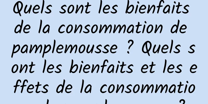 Quels sont les bienfaits de la consommation de pamplemousse ? Quels sont les bienfaits et les effets de la consommation de pamplemousse ?