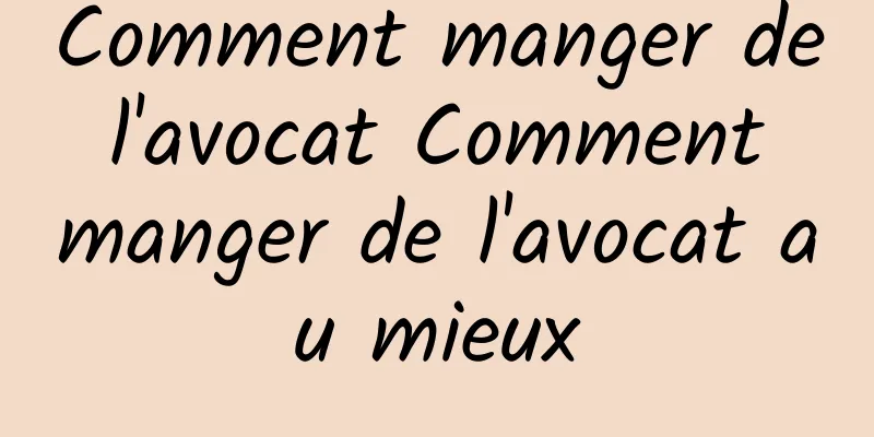 Comment manger de l'avocat Comment manger de l'avocat au mieux