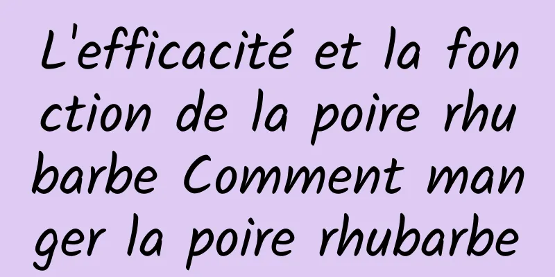 L'efficacité et la fonction de la poire rhubarbe Comment manger la poire rhubarbe