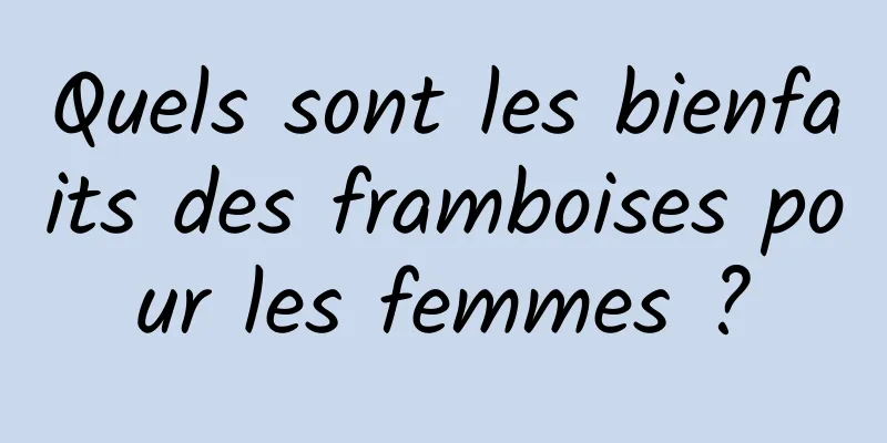 Quels sont les bienfaits des framboises pour les femmes ?