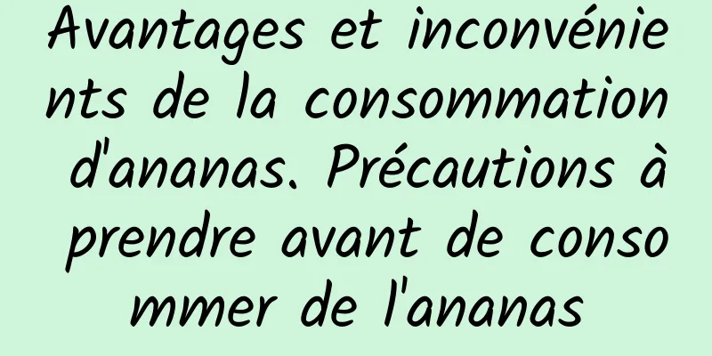 Avantages et inconvénients de la consommation d'ananas. Précautions à prendre avant de consommer de l'ananas