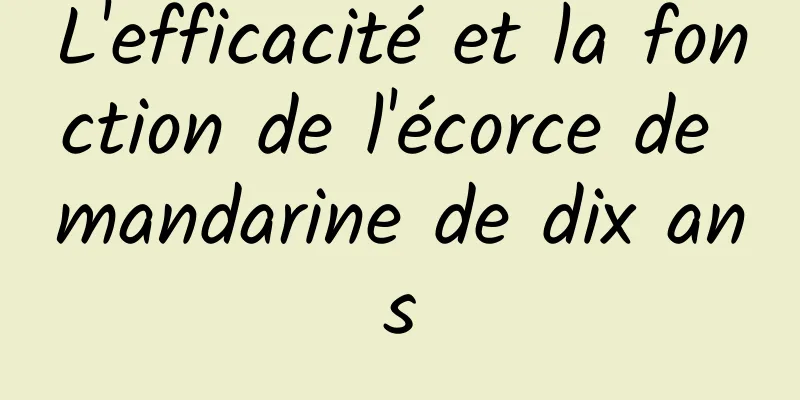 L'efficacité et la fonction de l'écorce de mandarine de dix ans