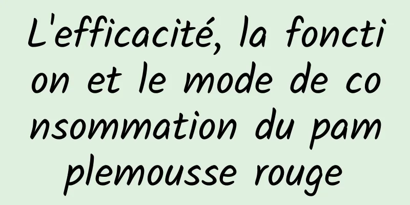 L'efficacité, la fonction et le mode de consommation du pamplemousse rouge